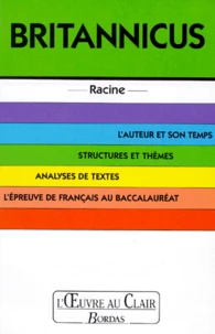 Britannicus. L'Auteur Et Son Temps, Structures Et Themes, Analyses De Textes, L'Epreuve De Francais Au Baccalaureat
