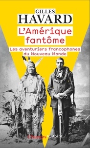 Gilles Havard - L'Amérique fantôme - Les aventuriers francophones du Nouveau Monde.