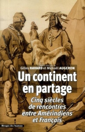 Gilles Havard et Mickaël Augeron - Un continent en partage - Cinq siècles de rencontres entre Amérindiens et Français.