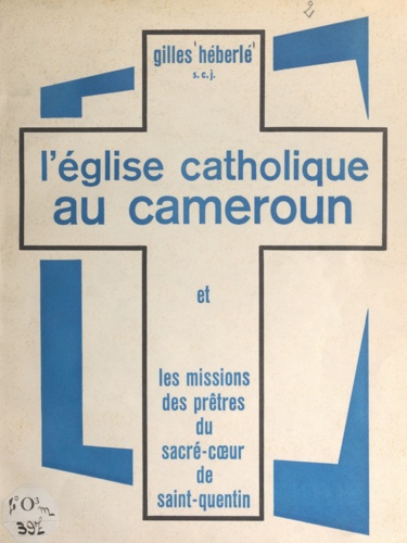 L'église catholique au Cameroun. Et les missions des prêtres du Sacré-Cœur de Saint-Quentin