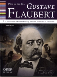 Gilles Henry - Dans les pas de Gustave Flaubert - A la rencontre d'Emma Bovary, Félicité, Bouvard et Pécuchet.