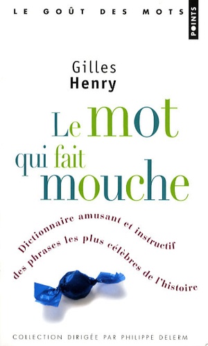 Gilles Henry - Le mot qui fait mouche - Dictionnaire amusant et instructif des phrases les plus célèbres de l'histoire.