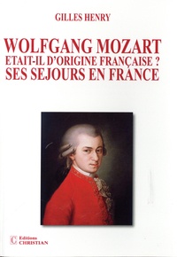 Gilles Henry - Wolfgang Mozart était-il d’origine Française ? - Ses séjours en France.