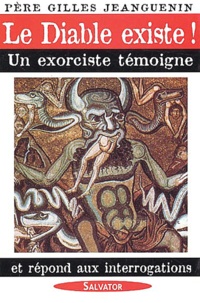 Gilles Jeanguenin - Le Diable existe ! - Un exorciste témoigne et répond aux interrogations.
