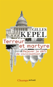 Gilles Kepel - Terreur et martyre - Relever le défi de civilisation.