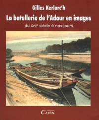 Gilles Kerlorc'h - La batellerie de l'Adour en images - Du XVIIe siècle à nos jours.