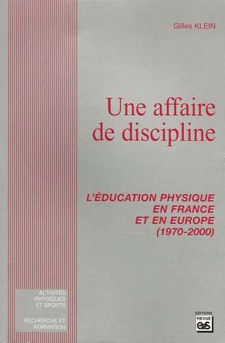Gilles Klein - Une affaire de discipline - L'éducation physique en France et en Europe (1970-2000).