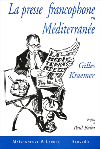 Gilles Kraemer - La Presse Francophone En Mediterranee. Regain Et Perspectives.