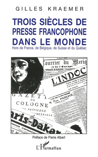 Trois siècles de presse francophone dans le monde. Hors de France, de Belgique, de Suisse et du Québec