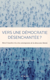Gilles Labelle et Daniel Tanguay - Vers une démocratie désenchantée ? - Marcel Gauchet et la crise contemporaine de la démocratie libérale.