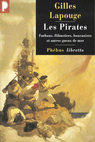 Les Pirates. Forbans, Flibustiers, Boucaniers Et Autres Gueux De Mer