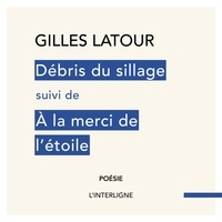 Gilles Latour - Débris du sillage suivi de À la merci de l'étoile.