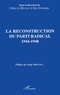 Gilles Le Béguec - La reconstruction du Parti radical, 1944-1948 - Actes du colloque des 11 et 12 avril 1991, [Paris.
