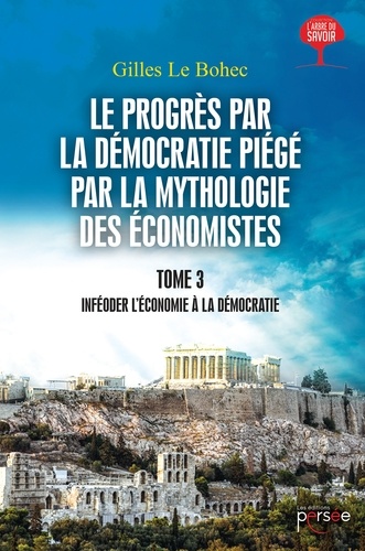 Gilles Le Bohec - Le progrès par la démocratie piégé par la mythologie des économistes - Tome 3.