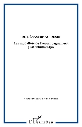 Gilles Le Cardinal - Du désastre au désir. - Les modalités de l'accompagnement post-traumatique.