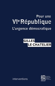 Gilles Le Chatelier - Pour une VIe république - L'urgence démocratique.