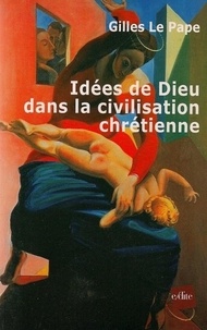 Gilles Le Pape - Idées de Dieu dans la civilisation chrétienne.