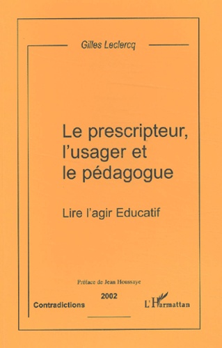 Gilles Leclercq - Le Prescripteur, L'Usager Et Le Pedagogue. Lire L'Agir Educatif.