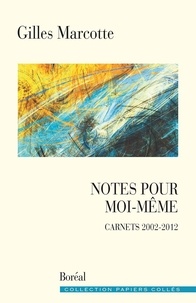 Gilles Marcotte - Notes pour moi-même - Carnets 2002-2012.