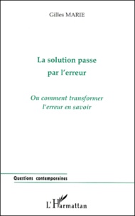 Gilles Marie - La Solution Passe Par L'Erreur. Ou Comment Transformer L'Erreur En Savoir.