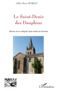Gilles-Marie Moreau - Le Saint-Denis des Dauphins - Histoire de la collégiale Saint-André de Grenoble.