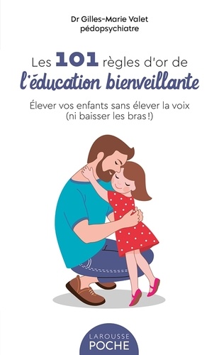 Les 101 règles d'or de l'éducation bienveillante. Elever vos enfants sans élever la voix (ni baisser les bras !)