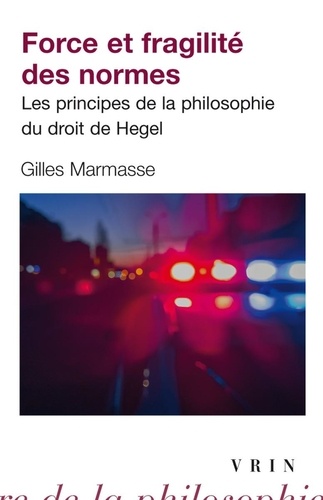Gilles Marmasse - Force et fragilité des normes - Les principes de la philosophie du droit de Hegel.