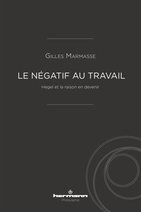Gilles Marmasse - Le négatif au travail - Hegel et la raison en devenir.