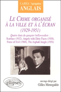 Gilles Menegaldo - Le Crime Organise A La Ville Et A L'Ecran (1929-1951). Quatre Etats Du Gangster Hollywoodien : Scarface (1932), Angels With Dirty Faces (1938), Force Of Evil (1948), The Asphalt Jungle (1950).