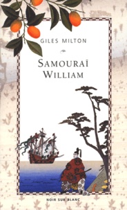 Gilles Milton - Samouraï William - L'anglais qui rompit l'isolement du Japon.
