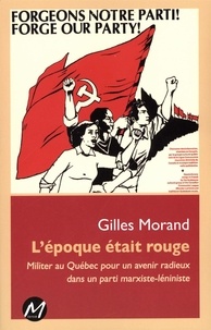 Gilles Morand - L'epoque etait rouge : militer au quebec pour un avenir radieux.