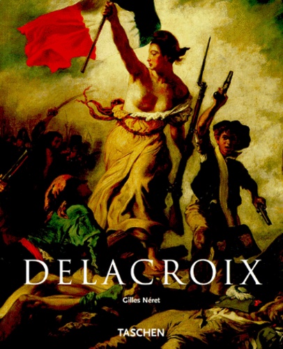 Gilles Néret - Delacroix 1798-1863. Le Prince Des Romantiques.