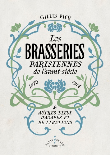 Gilles Picq - Les brasseries parisiennes de l'avant-siècle (1870-1914) & autres lieux d'agapes et de libations.