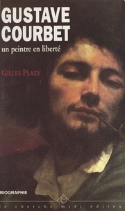 Gilles Plazy et Pierre Drachline - Gustave Courbet, un peintre en liberté - Biographie.