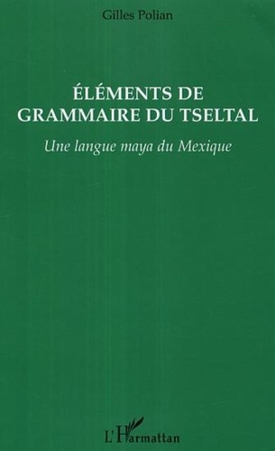 Gilles Polian - Eléments de grammaire du Tseltal - Une langue maya du Mexique.