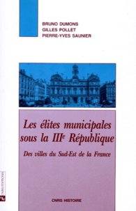 Gilles Pollet et Bruno Dumons - Les Elites Municipales Sous La Iiieme Republique. Des Villes Du Sud-Est De La France.