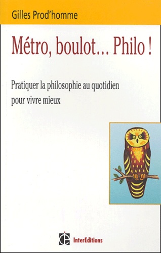 Gilles Prod'homme - Métro, boulot... Philo ! - Pratiquer la philosophie au quotidien pour vivre mieux.
