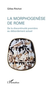 Gilles Ritchot - La morphogenèse de Rome - De la discontinuité première au débordement actuel.