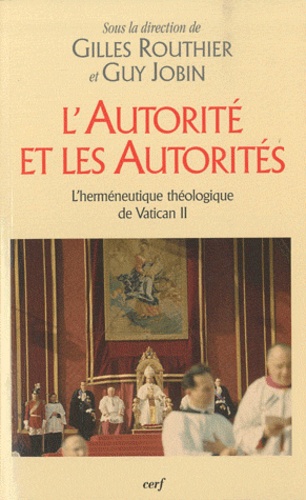 Gilles Routhier et Guy Jobin - L'autorité et les autorités - L'herméneutique théologique de Vatican II.