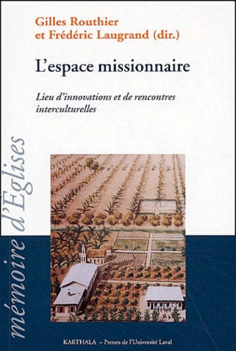 Gilles Routhier et Frédéric Laugrand - L'espace missionnaire - Lieu d'innovations et de rencontres interculturelles.