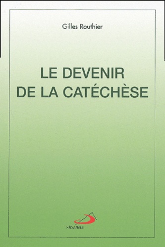 Gilles Routhier - Le devenir de la catéchèse.