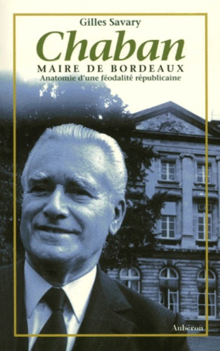 Gilles Savary - Chaban Maire De Bordeaux. Anatomie D'Une Feodalite Republicaine.