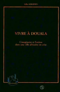 Vivre A Douala. L'Imaginaire Et L'Action Dans Une Ville Africaine En Crise