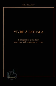 Vivre A Douala. L'Imaginaire Et L'Action Dans Une Ville Africaine En Crise
