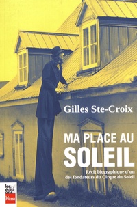 Gilles Ste-Croix - Ma place au Soleil - Récit biographique d'un des fondateurs du Cirque du Soleil.