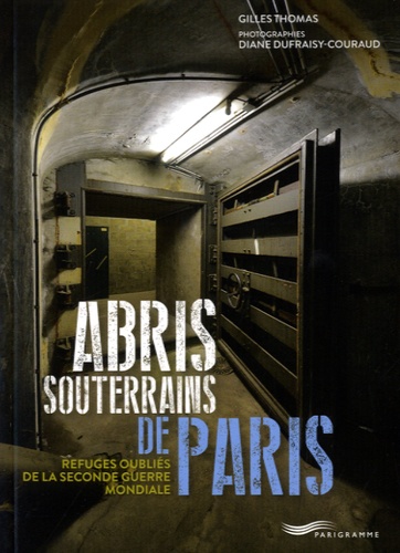 Gilles Thomas et Diane Dufraisy-Couraud - Abris souterrains de Paris - Refuges oubliés de la Seconde Guerre Mondiale.