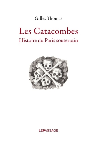 Les catacombes. Histoire du Paris souterrain
