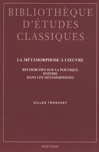 Gilles Tronchet - La métamorphose à l'oeuvre - Recherches sur la poétique d'Ovide dans les Métamorphoses.