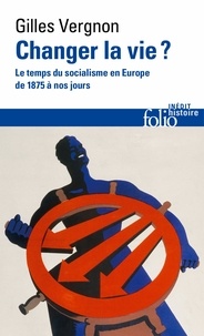 Gilles Vergnon - Changer la vie ? - Le temps du socialisme en Europe de 1875 à nos jours.
