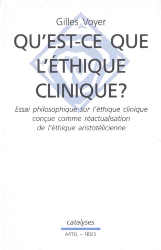 Gilles Voyer - Qu'Est-Ce Que L'Ethique Clinique ? Essai Philosophique Sur L'Ethique Clinique Concue Comme Reactualisation De L'Ethique Aristotelicienne.